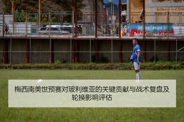 梅西南美世预赛对玻利维亚的关键贡献与战术复盘及轮换影响评估
